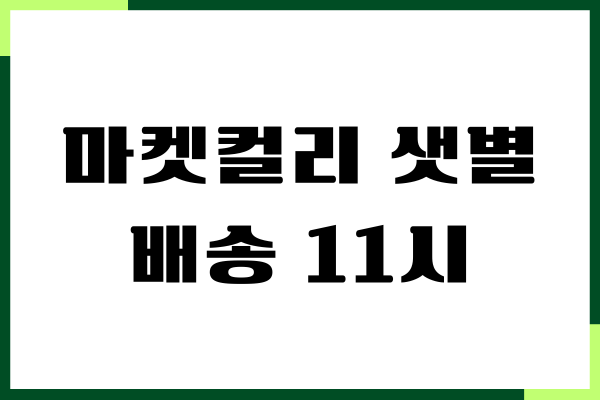 마켓컬리 샛별배송 11시 이후 주문하기, 샛별배송, 마감시간