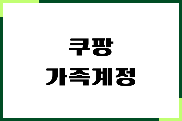 쿠팡 가족계정 가능할까 장단점, 이용방법, 후기
