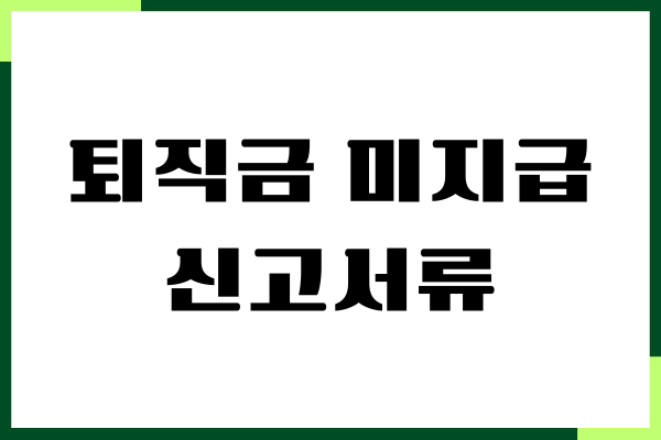 퇴직금 미지급 신고서류, 임금체불 신고하기, 필요서류